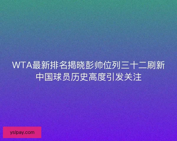 WTA最新排名揭晓彭帅位列三十二刷新中国球员历史高度引发关注
