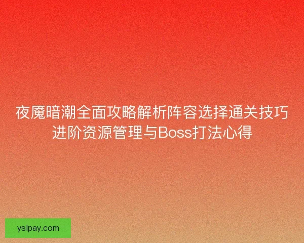 夜魇暗潮全面攻略解析阵容选择通关技巧进阶资源管理与Boss打法心得