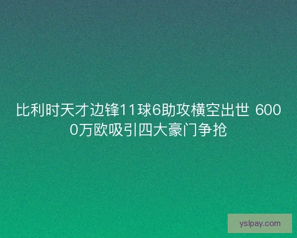 比利时天才边锋11球6助攻横空出世 6000万欧吸引四大豪门争抢